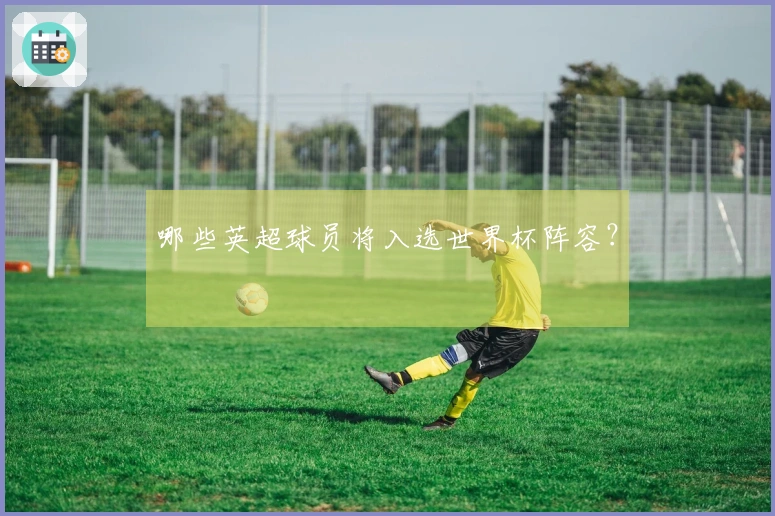 哪些英超球员将入选世界杯阵容？