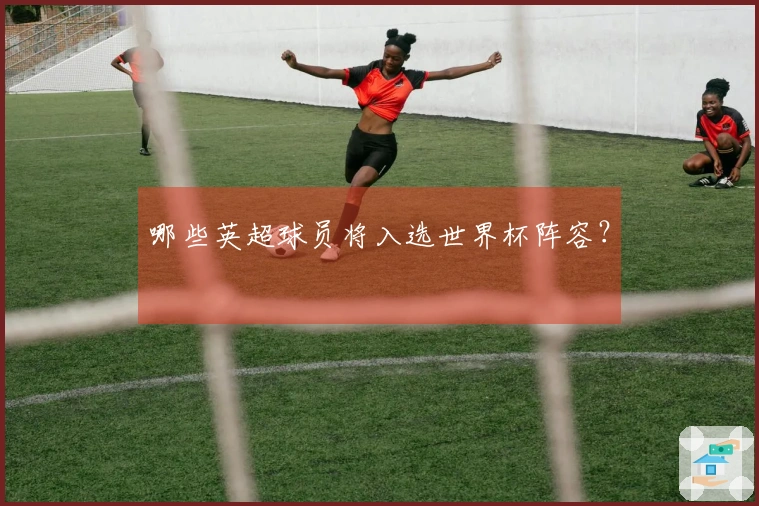 哪些英超球员将入选世界杯阵容？