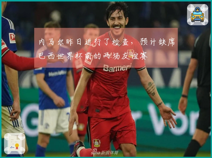 内马尔昨日进行了检查，预计缺席巴西世界杯前的两场友谊赛