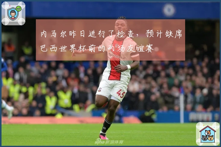 内马尔昨日进行了检查，预计缺席巴西世界杯前的两场友谊赛